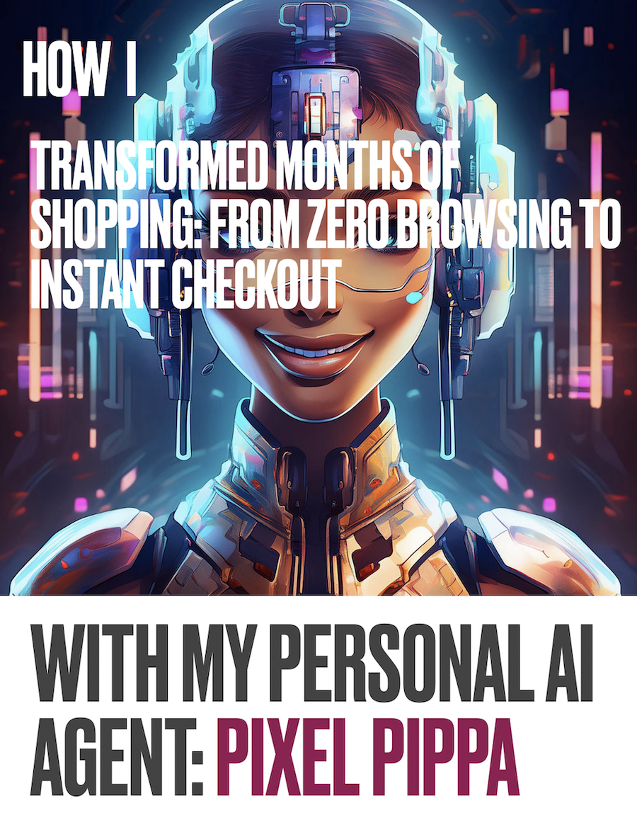 EBOOK: How I Transformed Months of Shopping: From Zero Browsing To Instant Checkout With My Personal AI Agent: PIXEL PIPPA